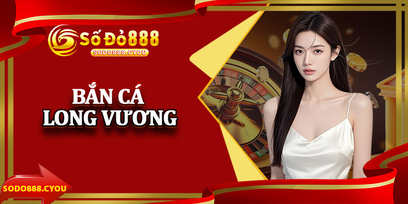 Bắn Cá Long Vương