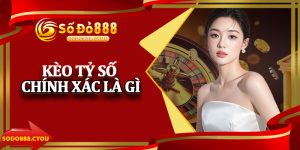 Kèo Tỷ Số Chính Xác Là Gì