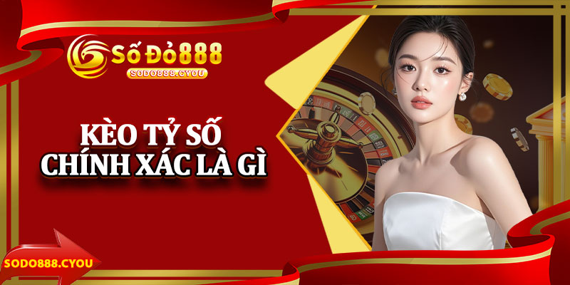 Kèo Tỷ Số Chính Xác Là Gì